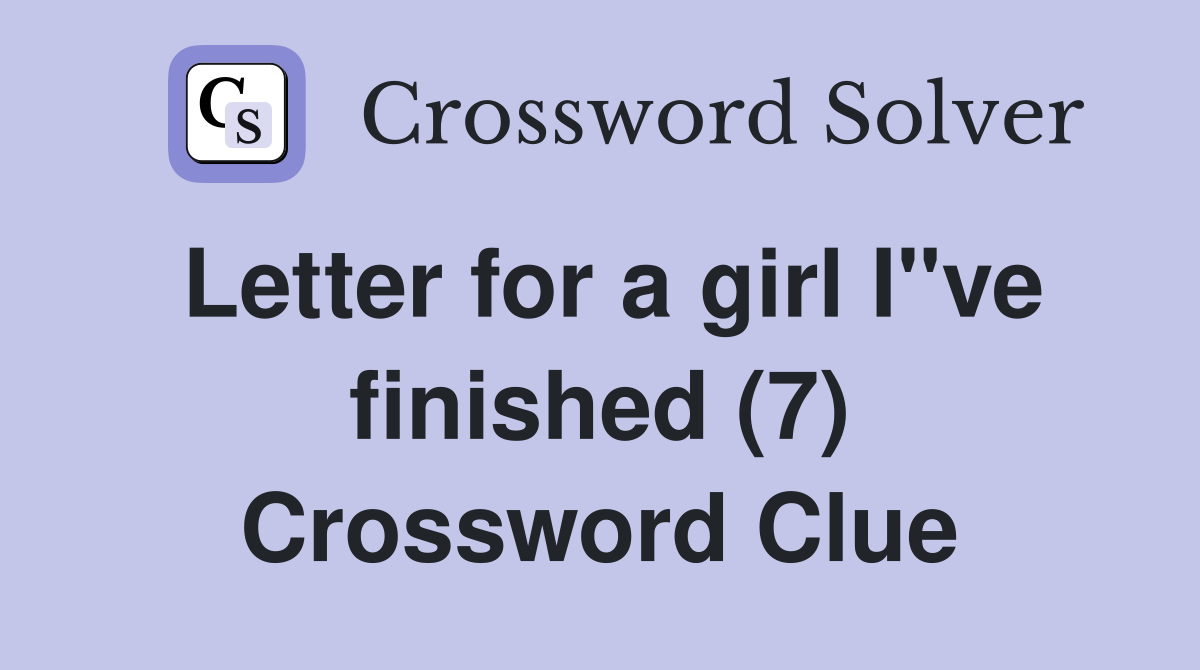 Letter for a girl I"ve finished (7) Crossword Clue Answers